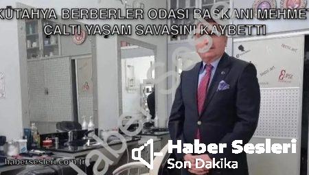 Kütahya Berberler Odası Başkanı Mehmet Çaltı Yaşam Savaşını Kaybetti