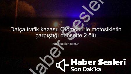 Datça trafik kazası: Otomobil ile motosikletin çarpıştığı dehşette 2 ölü