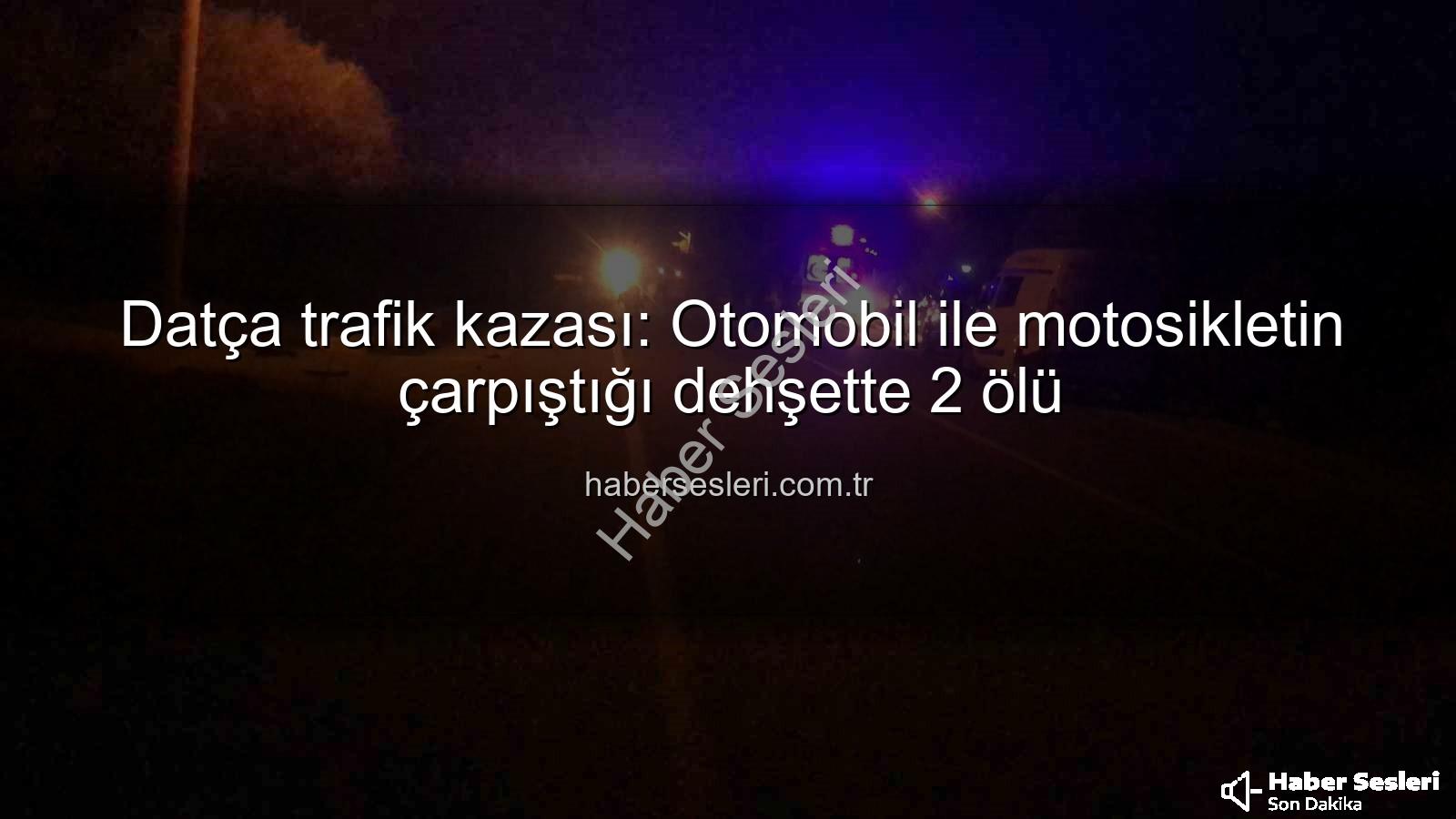 Datça trafik kazası - Datça trafik kazası: Otomobil ile motosikletin çarpıştığı dehşette 2 ölü