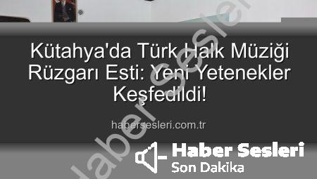 Kütahya’da Türk Halk Müziği Rüzgarı Esti: Yeni Yetenekler Keşfedildi!