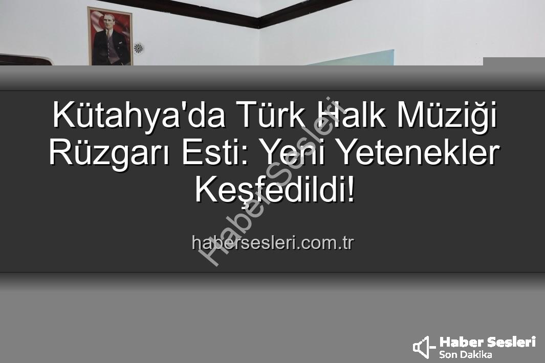 Türk Halk Müziği Yetenek Sınavı - Kütahya'da Türk Halk Müziği Rüzgarı Esti: Yeni Yetenekler Keşfedildi!