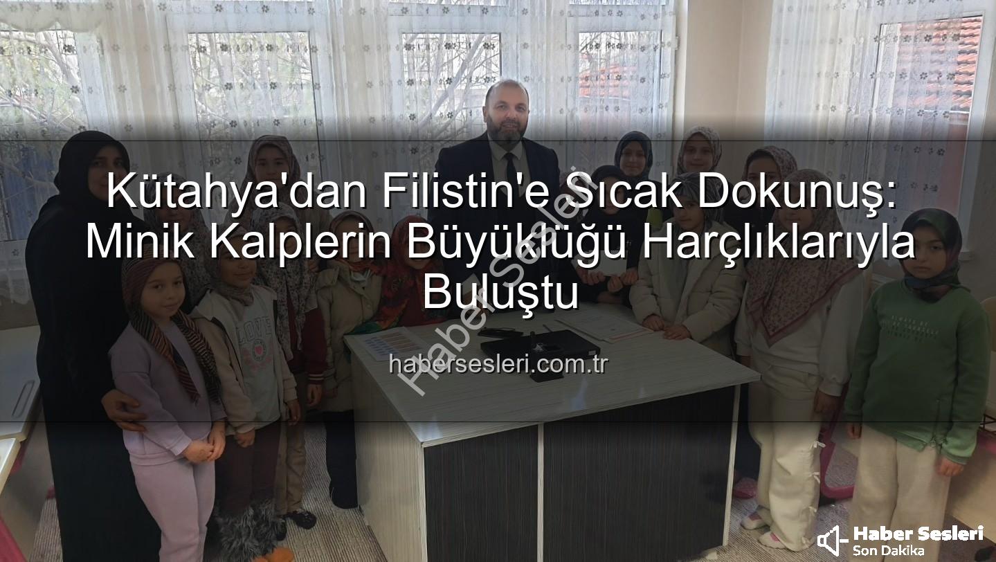Kütahya Kur'an Kursu - Kütahya'dan Filistin'e Sıcak Dokunuş: Minik Kalplerin Büyüklüğü Harçlıklarıyla Buluştu