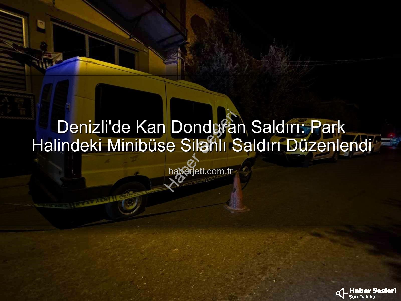 minibüse silahlı saldırı - Denizli'de Gece Yarısı Paniği: Park Halindeki Minibüse Silahlı Saldırı!