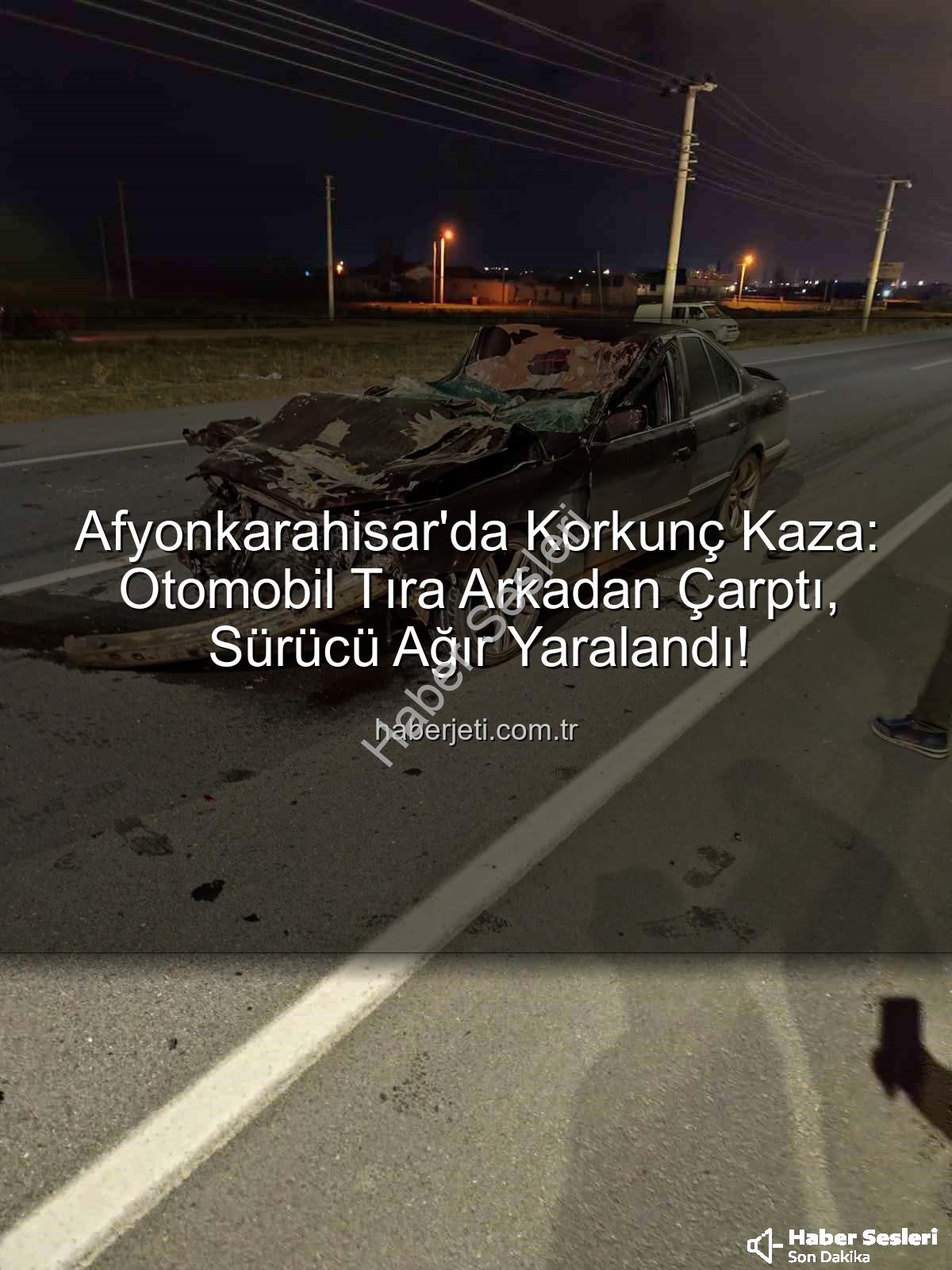 Afyonkarahisar kaza - Afyonkarahisar'da Tüyler Ürperten Kaza: Otomobil Tıra Arkadan Çarptı, Sürücü Ağır Yaralandı