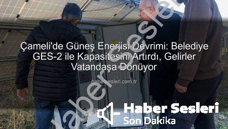 Çameli’de Güneş Enerjisi Devrimi: Belediye GES-2 ile Kapasitesini Artırdı, Gelirler Vatandaşa Dönüyor