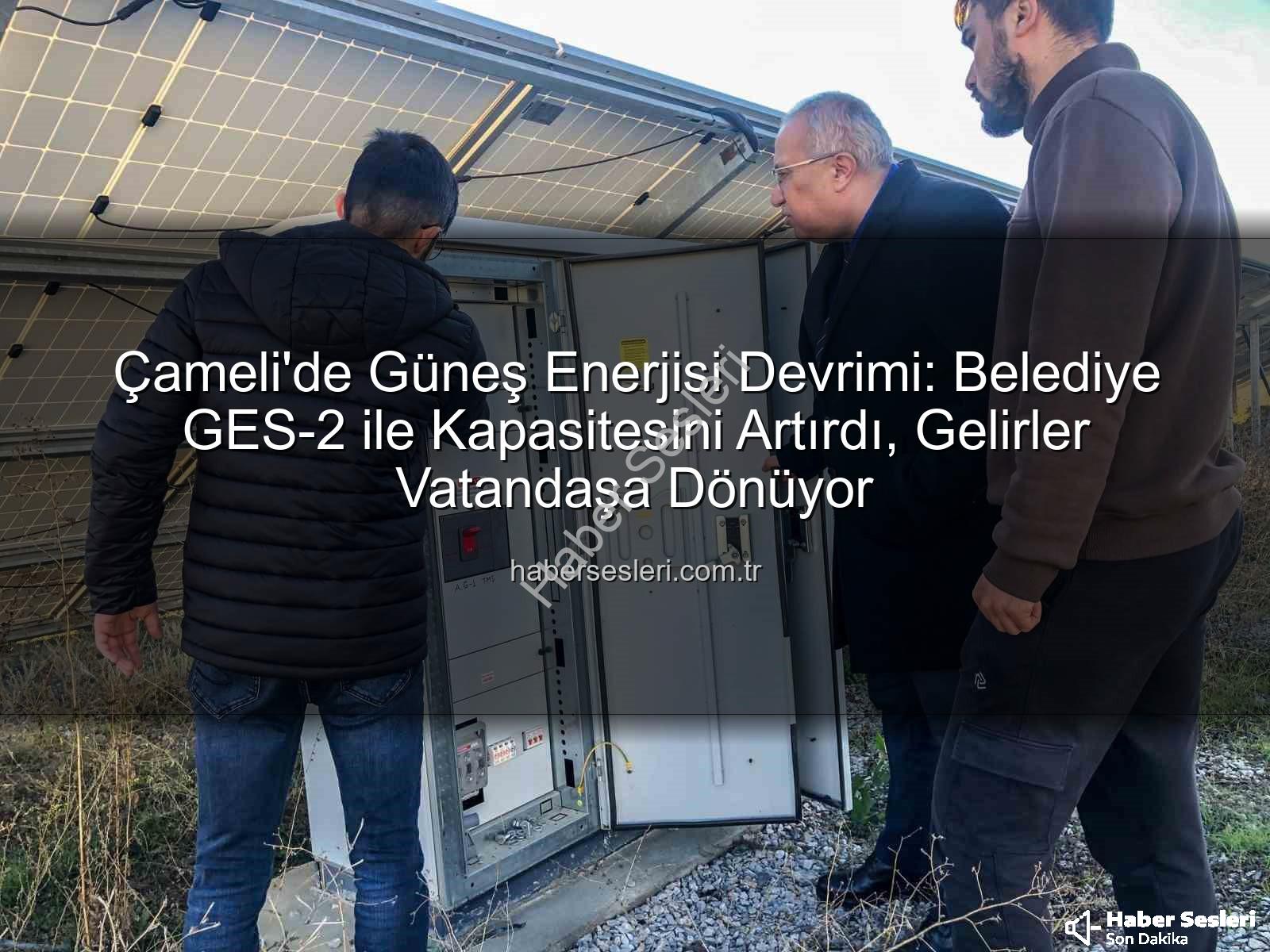 Çameli güneş enerjisi - Çameli'de Güneş Enerjisi Devrimi: Belediye GES-2 ile Kapasitesini Artırdı, Gelirler Vatandaşa Dönüyor