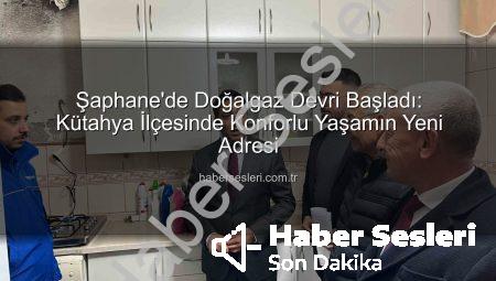 Şaphane’de Doğalgaz Devri Başladı: Kütahya İlçesinde Konforlu Yaşamın Yeni Adresi