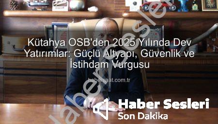 Kütahya OSB’den 2025 Yılında Dev Atılımlar: Altyapıdan İstihdama Kapsamlı Değerlendirme