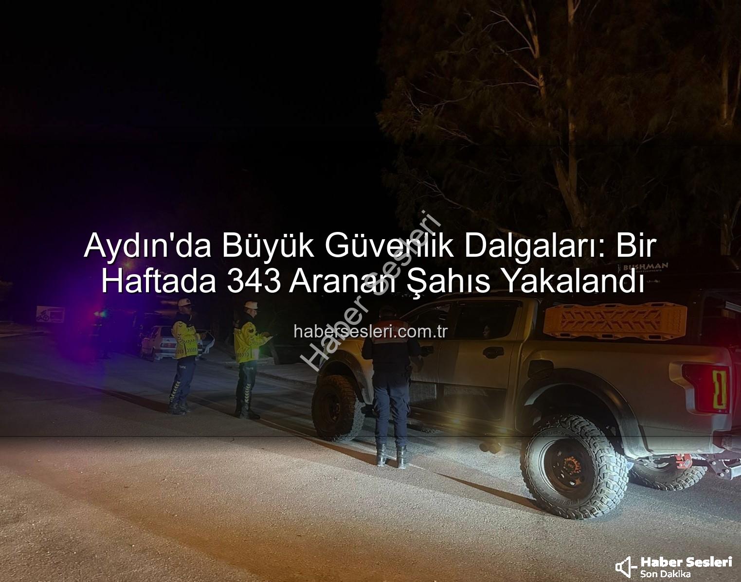 Aydın'da Büyük Güvenlik Dalgaları: Bir Haftada 343 Aranan Şahıs Yakalandı