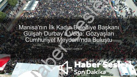 Manisa’nın İlk Kadın Belediye Başkanı Gülşah Durbay’a Veda: Gözyaşları Cumhuriyet Meydanı’nda Buluştu