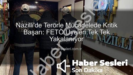 Nazilli’de Terörle Mücadelede Kritik Başarı: FETÖ Üyeleri Tek Tek Yakalanıyor