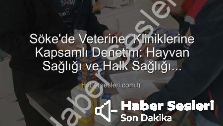 Söke’de Veteriner Kliniklerine Kapsamlı Denetim: Hayvan Sağlığı ve Halk Sağlığı Önceliklendirildi