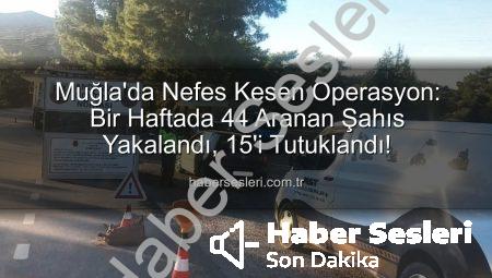 Muğla’da Nefes Kesen Operasyon: Bir Haftada 44 Aranan Şahıs Yakalandı, 15’i Tutuklandı!