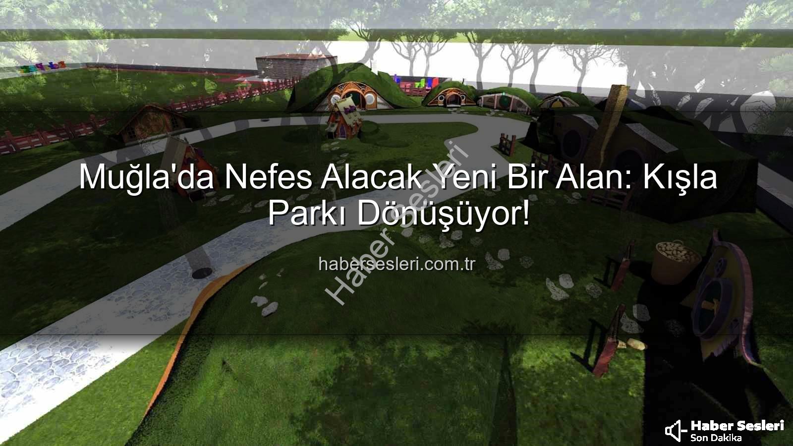 Kışla Parkı Yenileme - Muğla'da Nefes Alacak Yeni Bir Alan: Kışla Parkı Dönüşüyor!