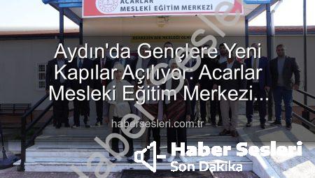 Aydın’da Gençlere Yeni Kapılar Açılıyor: Acarlar Mesleki Eğitim Merkezi Hizmete Girdi!