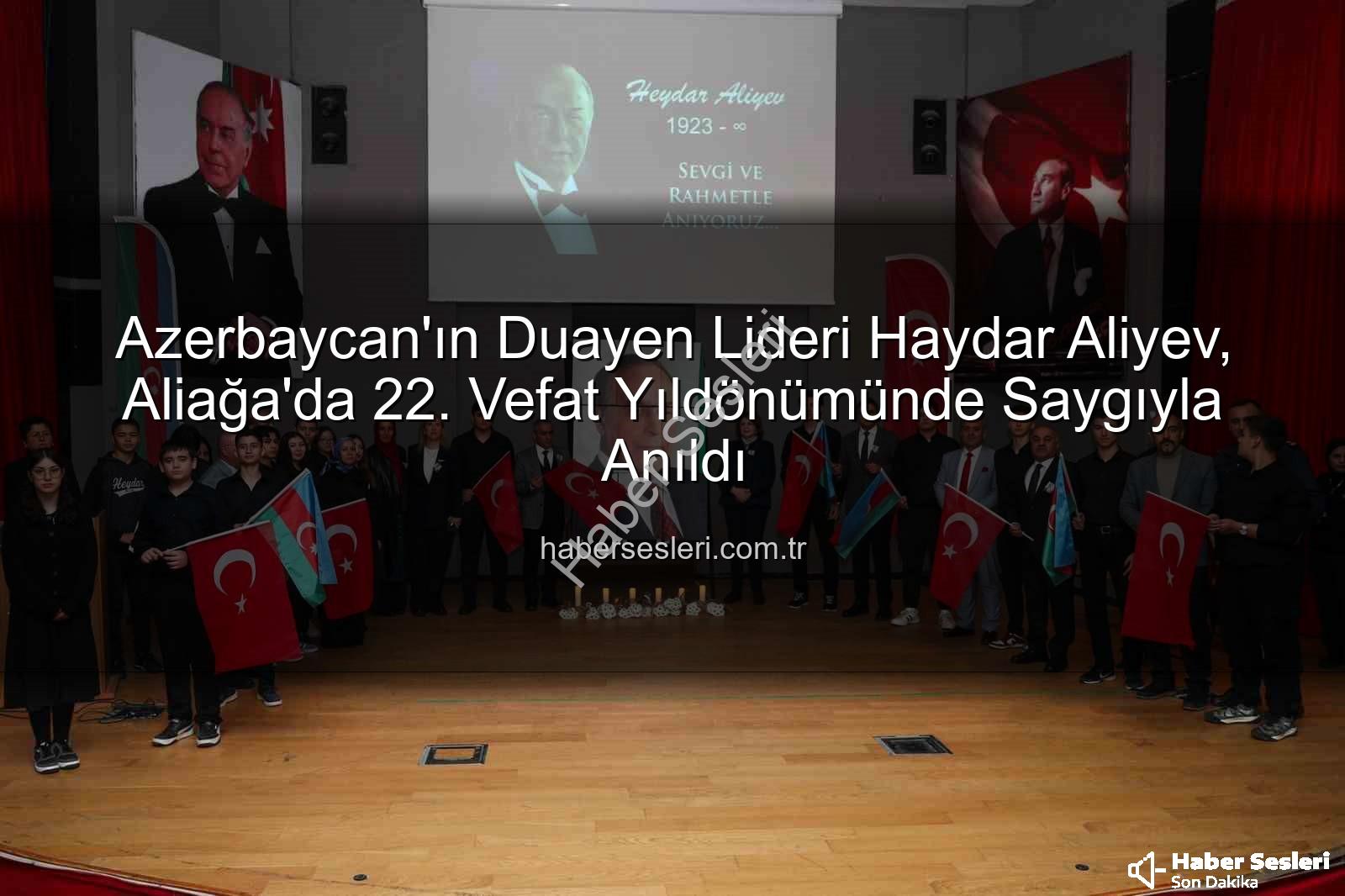 Haydar Aliyev anıldı - Azerbaycan'ın Duayen Lideri Haydar Aliyev, Aliağa'da 22. Vefat Yıldönümünde Saygıyla Anıldı