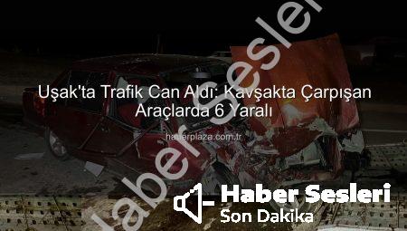 Uşak’ta Trafik Faciası: Kavşakta Çarpışan Araçlardan 6 Yaralı Kurtuldu