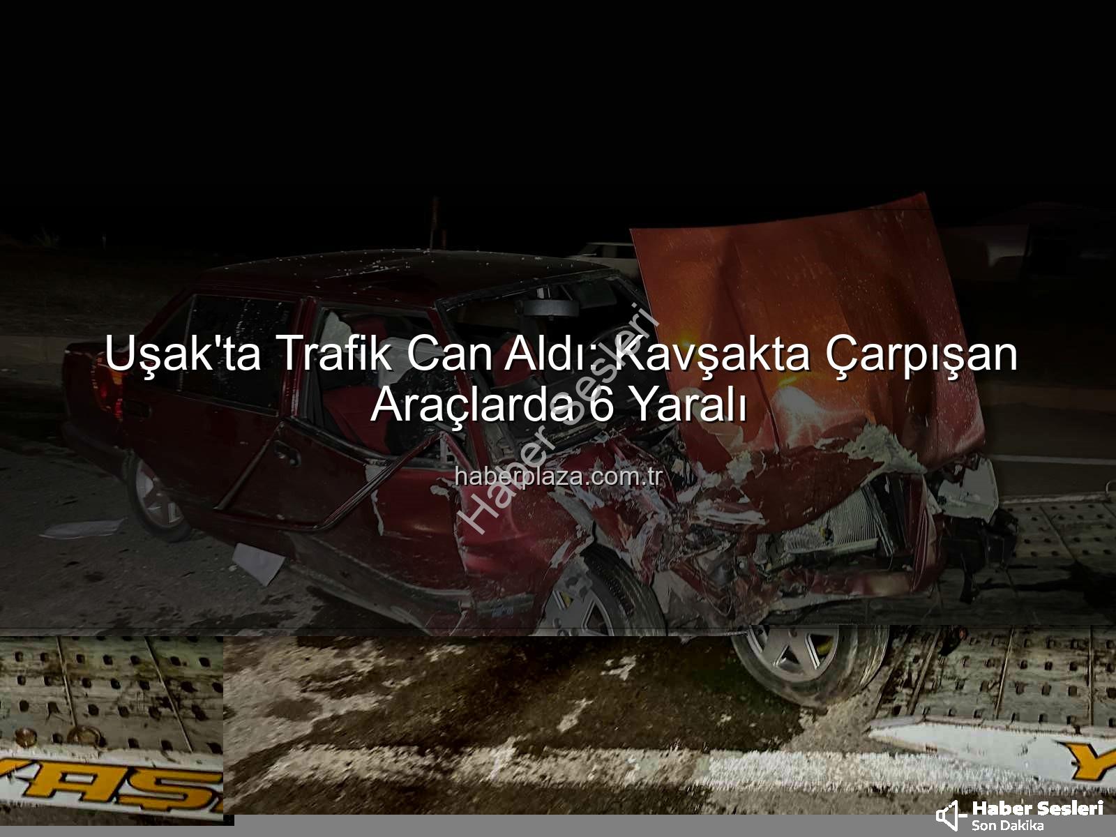 Uşak trafik kazası - Uşak'ta Trafik Faciası: Kavşakta Çarpışan Araçlardan 6 Yaralı Kurtuldu