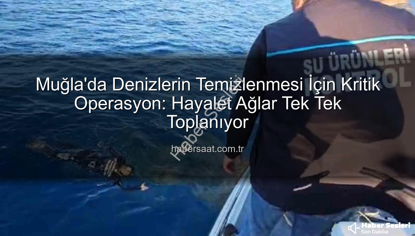 hayalet ağ temizliği - Muğla'nın Sularında Deniz Canlılarını Tehdit Eden Hayalet Ağlara Geçit Yok: Kapsamlı Temizlik Operasyonu Başladı