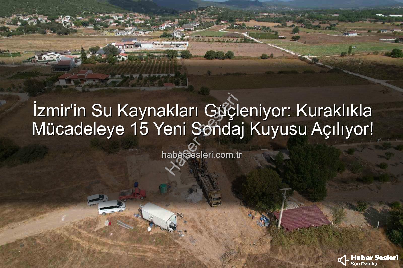 İzmir su kuyusu - İzmir'in Su Kaynakları Güçleniyor: Kuraklıkla Mücadeleye 15 Yeni Sondaj Kuyusu Açılıyor!