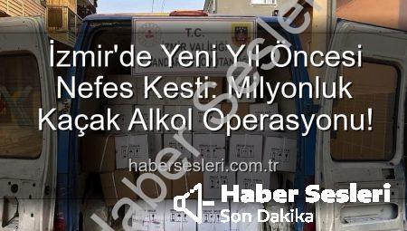 İzmir’de Yeni Yıl Öncesi Nefes Kesti: Milyonluk Kaçak Alkol Operasyonu!