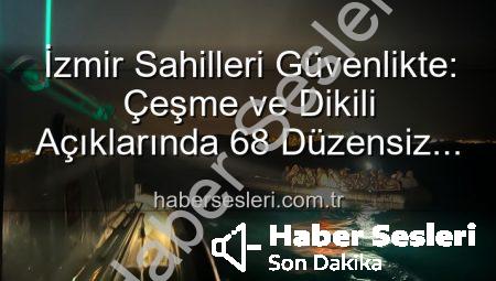 İzmir Sahilleri Güvenlikte: Çeşme ve Dikili Açıklarında 68 Düzensiz Göçmen Umut Oldu
