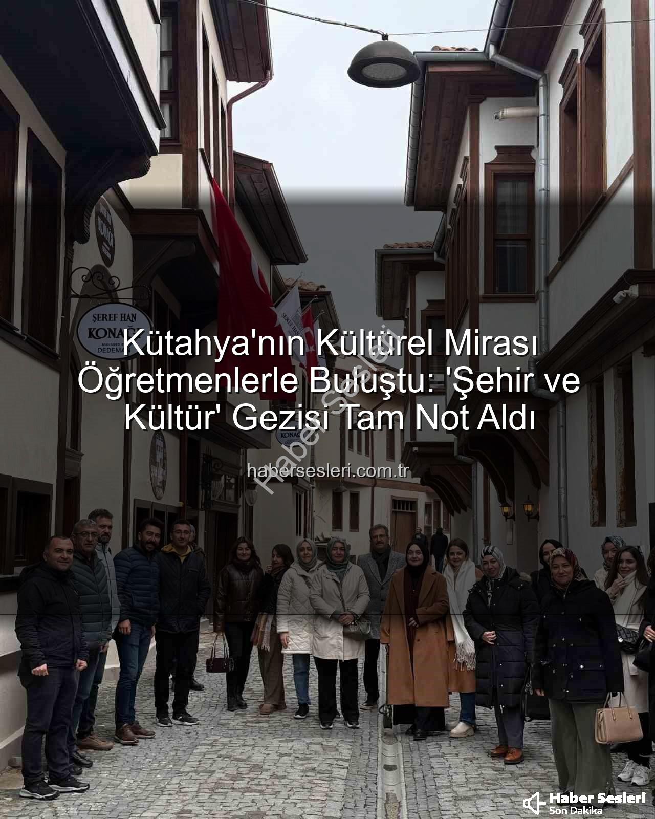 Kütahya kültür gezisi - Kütahya'nın Kültürel Mirası Öğretmenlerle Buluştu: 'Şehir ve Kültür' Gezisi Tam Not Aldı