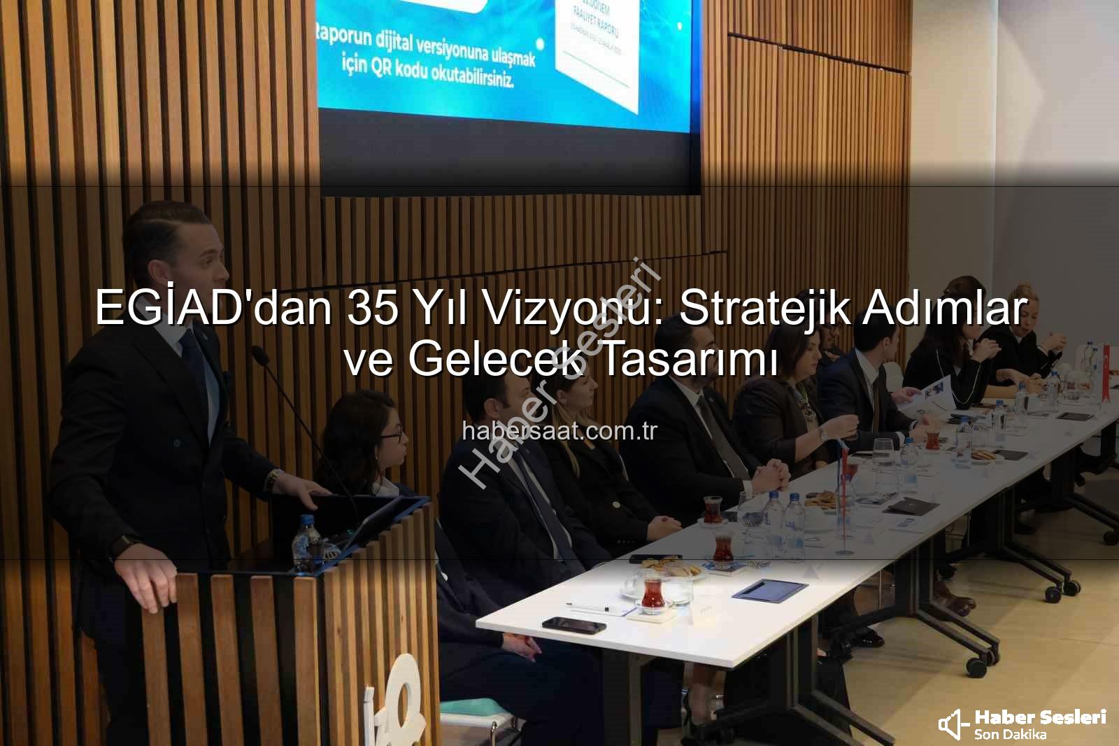 EGİAD 35. Yıl - EGİAD'dan 35. Yıl Vizyonu: Stratejik Gelecek ve Kurumsal Güçlenme