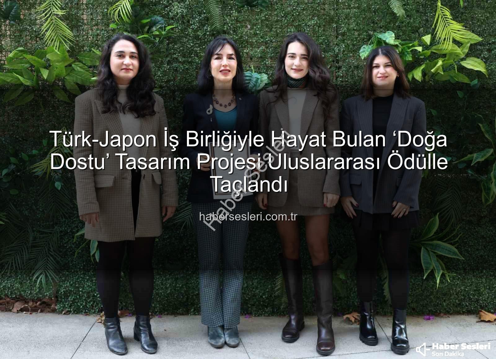 doğa dostu tasarım - Türk-Japon İş Birliğiyle Hayat Bulan ‘Doğa Dostu’ Tasarım Projesi Uluslararası Ödülle Taçlandı