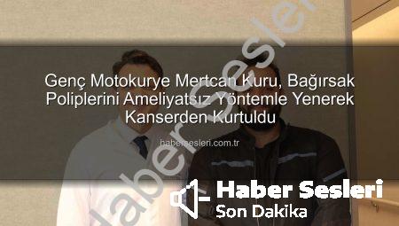 Genç Motokurye Mertcan Kuru, Bağırsak Poliplerini Ameliyatsız Yöntemle Yenerek Kanserden Kurtuldu
