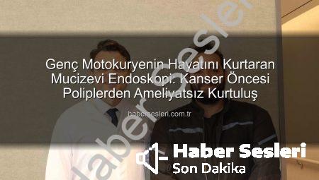 Genç Motokuryenin Hayatını Kurtaran Mucizevi Endoskopi: Kanser Öncesi Poliplerden Ameliyatsız Kurtuluş