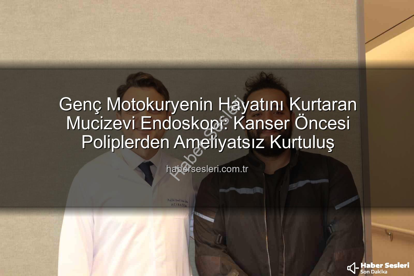 ameliyatsız bağırsak tedavisi - Genç Motokuryenin Hayatını Kurtaran Mucizevi Endoskopi: Kanser Öncesi Poliplerden Ameliyatsız Kurtuluş