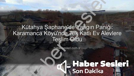 Kütahya Şaphane’de Yangın Paniği: Karamanca Köyü’nde Tek Katlı Ev Alevlere Teslim Oldu