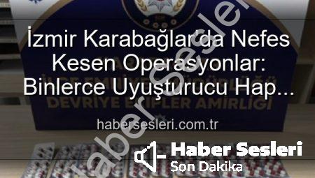 İzmir Karabağlar’da Nefes Kesen Operasyonlar: Binlerce Uyuşturucu Hap Ele Geçirildi, 329 Firari Yakalandı