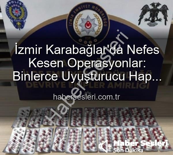 İzmir uyuşturucu operasyonu - İzmir Karabağlar'da Nefes Kesen Operasyonlar: Binlerce Uyuşturucu Hap Ele Geçirildi, 329 Firari Yakalandı