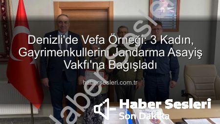 Denizli’de Vefa Örneği: 3 Kadın, Gayrimenkullerini Jandarma Asayiş Vakfı’na Bağışladı