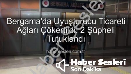 Bergama’da Uyuşturucu Ticareti Ağları Çökertildi: 2 Şüpheli Tutuklandı