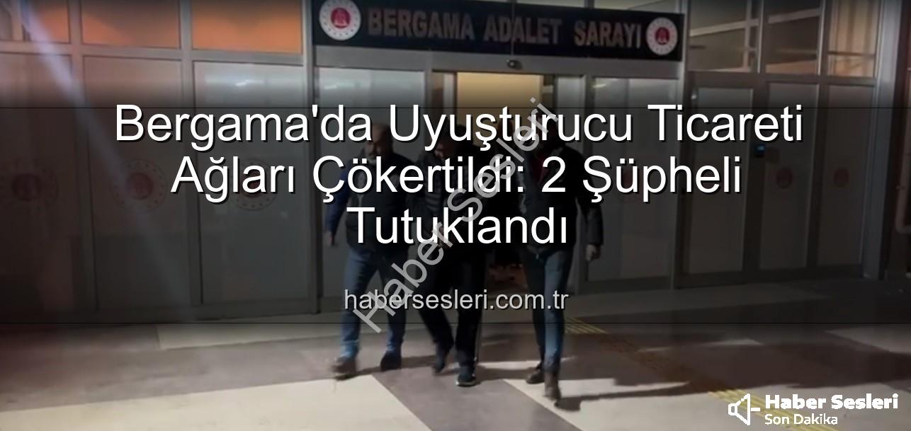 Bergama uyuşturucu operasyonu - Bergama'da Uyuşturucu Ticareti Ağları Çökertildi: 2 Şüpheli Tutuklandı