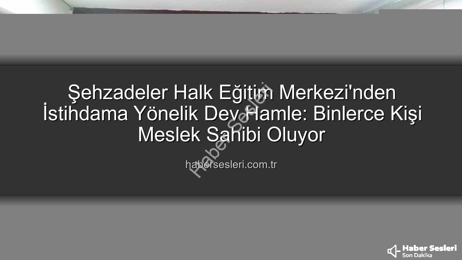 halk eğitim istihdam - Şehzadeler Halk Eğitim Merkezi'nden İstihdama Yönelik Dev Hamle: Binlerce Kişi Meslek Sahibi Oluyor