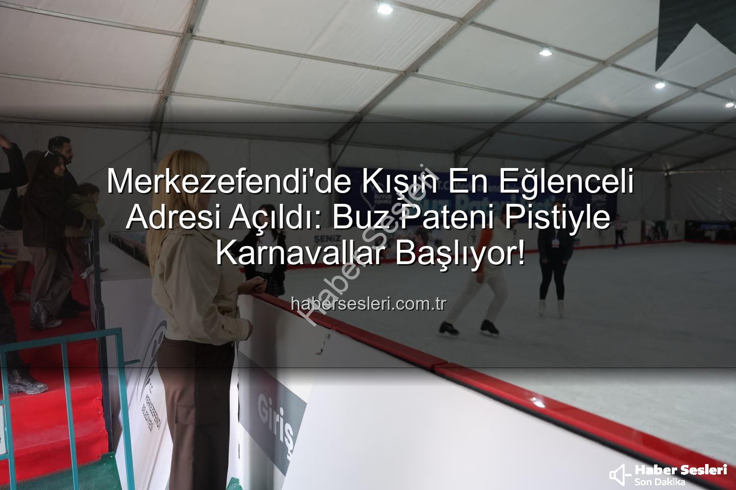 buz pateni pisti - Merkezefendi'de Kışın En Eğlenceli Adresi Açıldı: Buz Pateni Pistiyle Karnavallar Başlıyor!