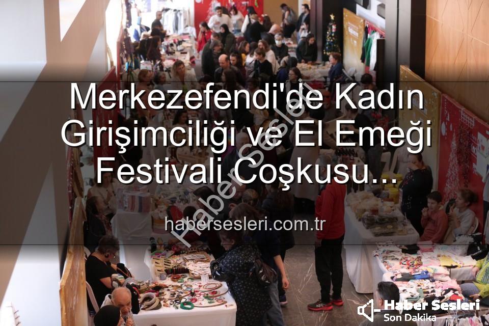 Girişimci Kadınlar Festivali - Merkezefendi'de Kadın Girişimciliği ve El Emeği Festivali Coşkusu Başlıyor: 3 Günlük Dopdolu Program!