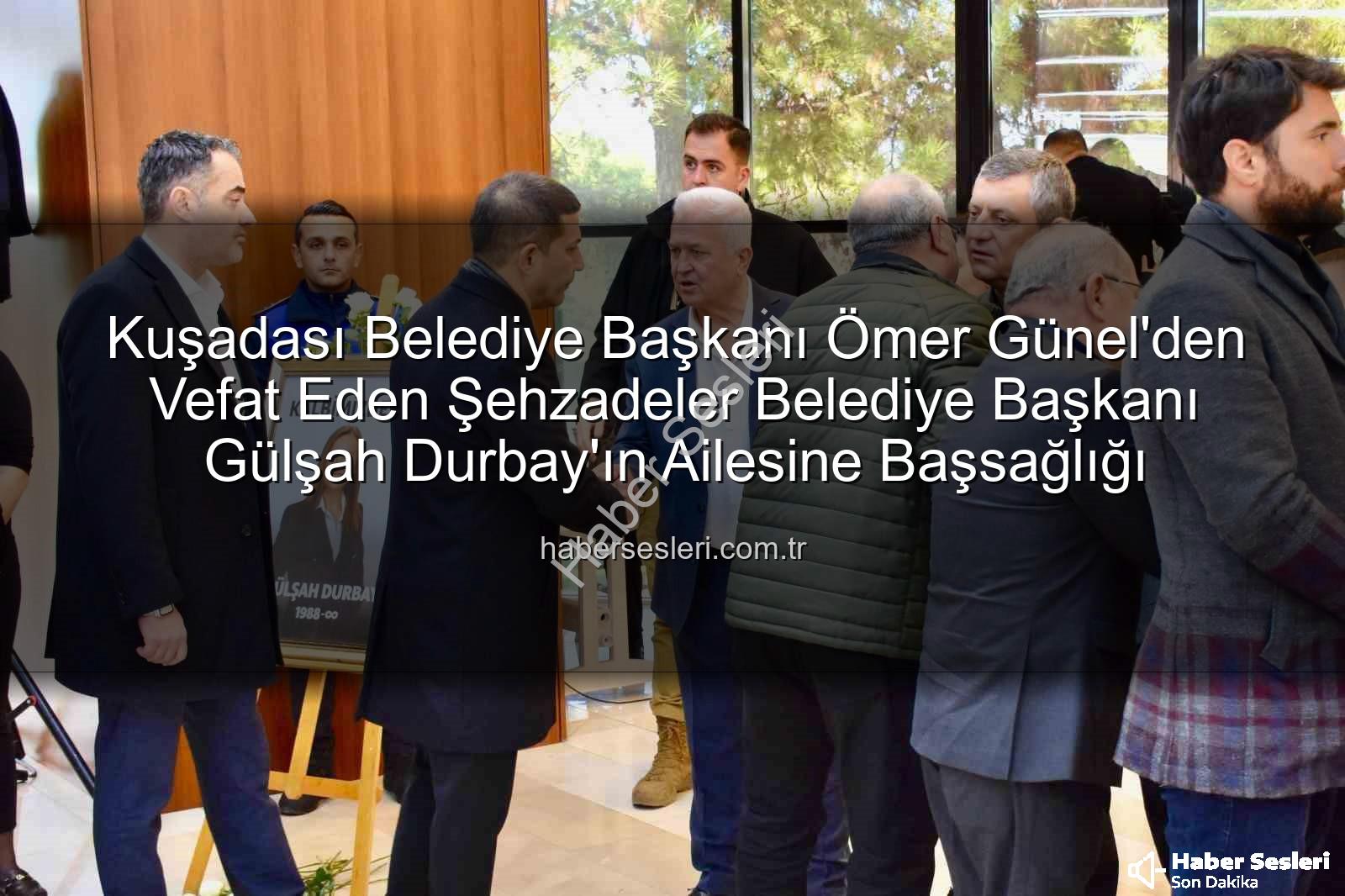 Ömer Günel Gülşah Durbay - Kuşadası Belediye Başkanı Ömer Günel'den Vefat Eden Şehzadeler Belediye Başkanı Gülşah Durbay'ın Ailesine Başsağlığı