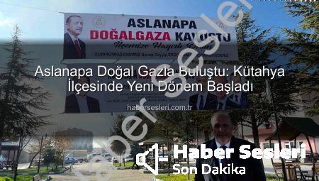 Aslanapa Doğal Gazla Buluştu: Kütahya İlçesinde Yeni Dönem Başladı