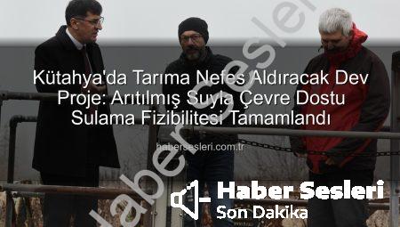 Kütahya’da Tarıma Nefes Aldıracak Dev Proje: Arıtılmış Suyla Çevre Dostu Sulama Fizibilitesi Tamamlandı