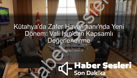 Kütahya’da Zafer Havalimanı’nda Yeni Dönem: Vali Işın’dan Kapsamlı Değerlendirme