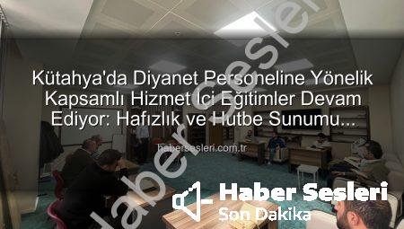 Kütahya’da Diyanet Personeline Yönelik Kapsamlı Hizmet İçi Eğitimler Devam Ediyor: Hafızlık ve Hutbe Sunumu Yeniden Şekilleniyor