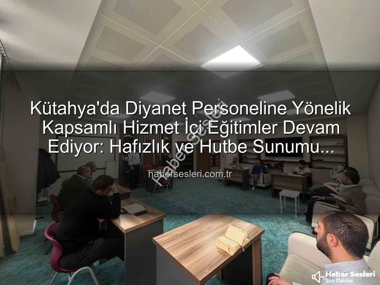 hizmet içi eğitim - Kütahya'da Diyanet Personeline Yönelik Kapsamlı Hizmet İçi Eğitimler Devam Ediyor: Hafızlık ve Hutbe Sunumu Yeniden Şekilleniyor