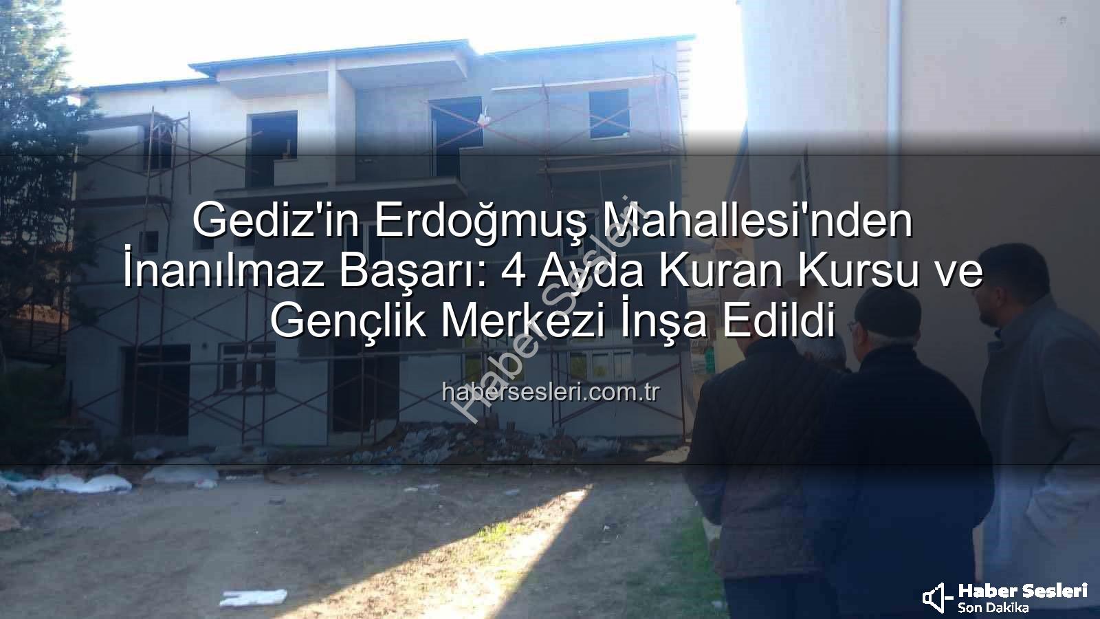 Erdoğmuş Mahallesi dayanışması - Gediz'in Erdoğmuş Mahallesi'nden İnanılmaz Başarı: 4 Ayda Kuran Kursu ve Gençlik Merkezi İnşa Edildi