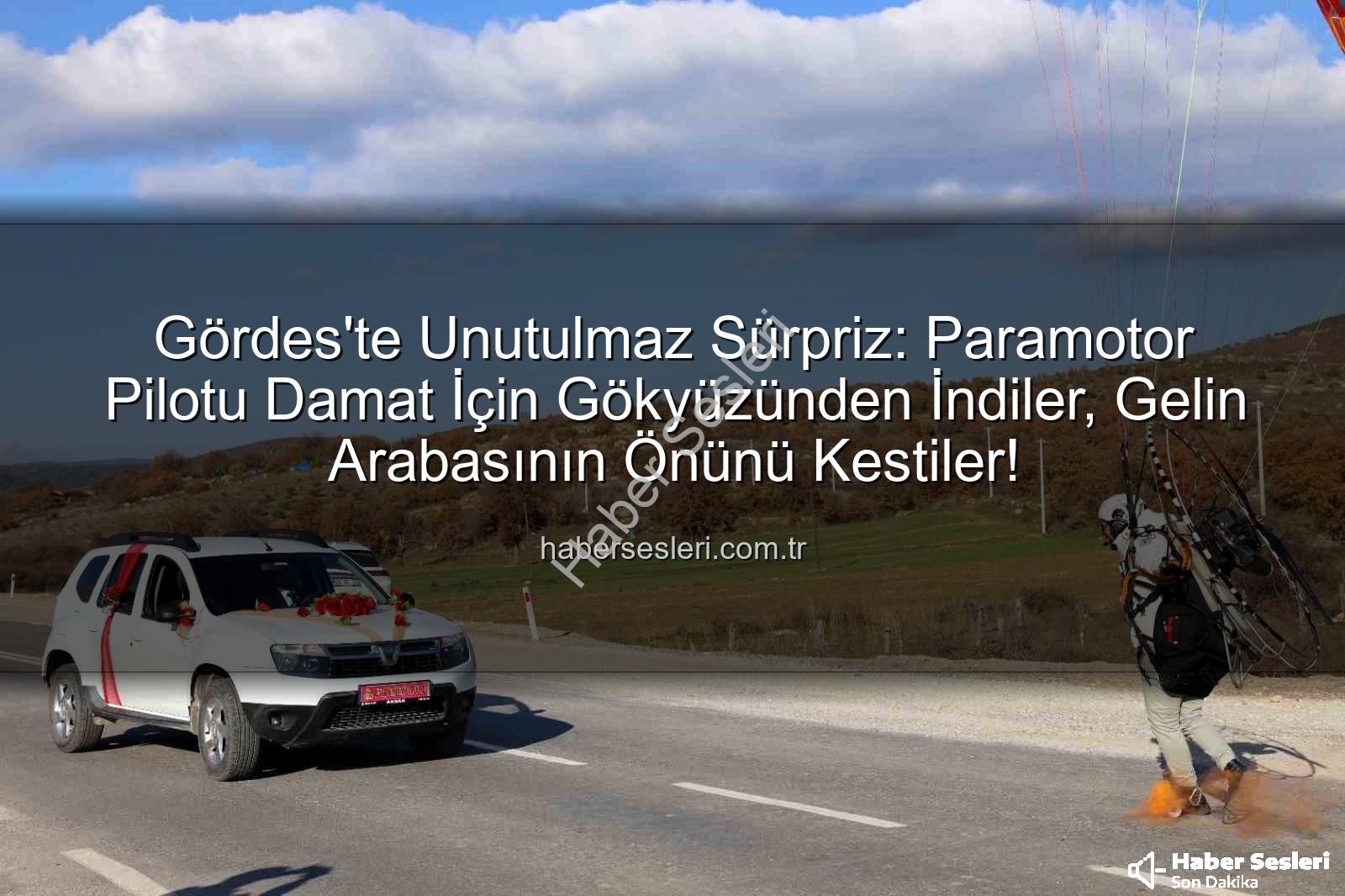 paramotor sürprizi - Gördes'te Unutulmaz Sürpriz: Paramotor Pilotu Damat İçin Gökyüzünden İndiler, Gelin Arabasının Önünü Kestiler!