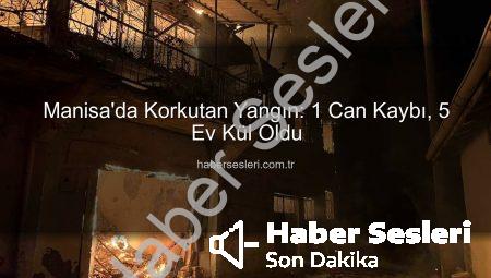 Manisa’da Korkutan Yangın: 1 Can Kaybı, 5 Ev Kül Oldu